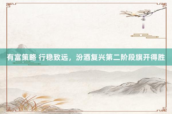 有富策略 行稳致远，汾酒复兴第二阶段旗开得胜