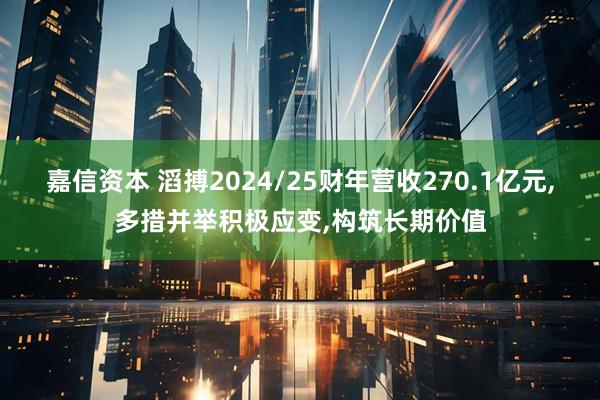 嘉信资本 滔搏2024/25财年营收270.1亿元,多措并举积极应变,构筑长期价值
