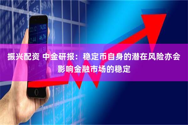 振兴配资 中金研报：稳定币自身的潜在风险亦会影响金融市场的稳定