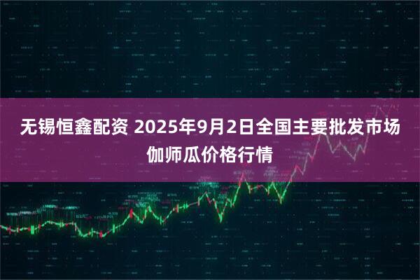 无锡恒鑫配资 2025年9月2日全国主要批发市场伽师瓜价格行情