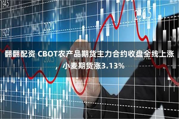 翻翻配资 CBOT农产品期货主力合约收盘全线上涨，小麦期货涨3.13%