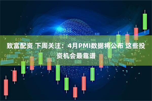 致富配资 下周关注：4月PMI数据将公布 这些投资机会最靠谱